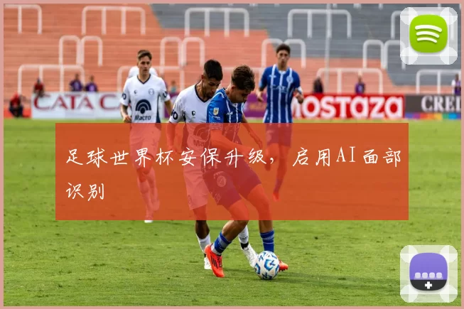 足球世界杯安保升级，启用AI面部识别