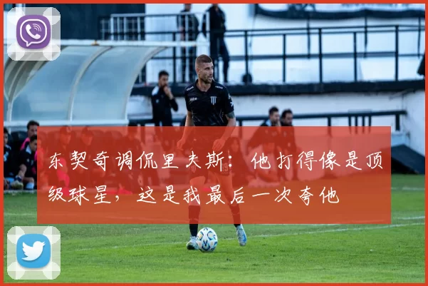 东契奇调侃里夫斯：他打得像是顶级球星，这是我最后一次夸他