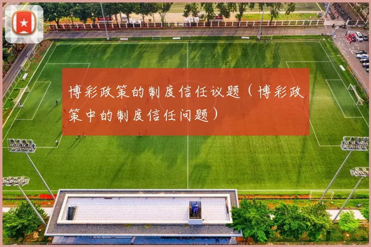 博彩政策的制度信任议题（博彩政策中的制度信任问题）