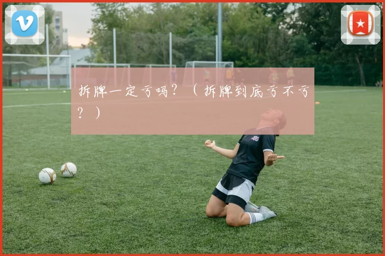 拆牌一定亏吗？（拆牌到底亏不亏？）