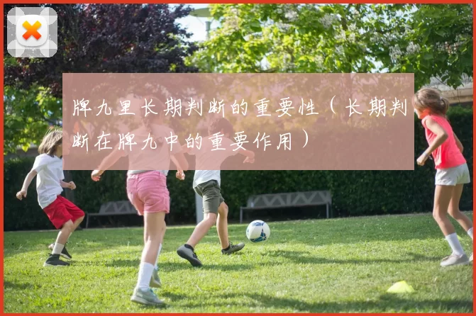 牌九里长期判断的重要性（长期判断在牌九中的重要作用）