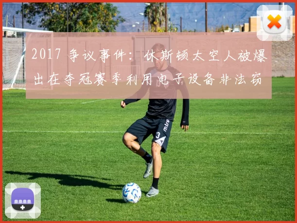 2017 争议事件：休斯顿太空人被爆出在夺冠赛季利用电子设备非法窃取暗号