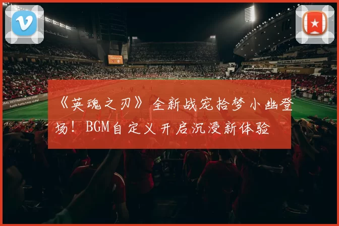 《英魂之刃》全新战宠拾梦小幽登场！BGM自定义开启沉浸新体验