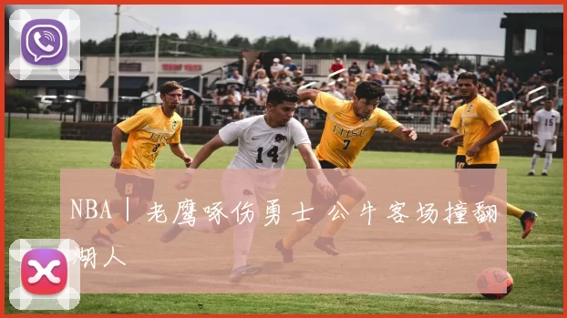 NBA｜老鹰啄伤勇士 公牛客场撞翻湖人