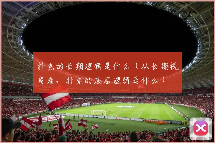 扑克的长期逻辑是什么（从长期视角看，扑克的底层逻辑是什么）