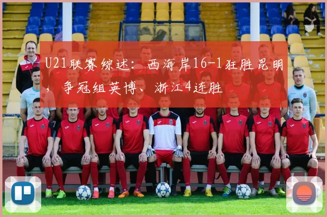 U21联赛综述：西海岸16-1狂胜昆明，争冠组英博、浙江4连胜