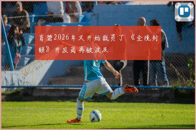 育碧2026年又开始裁员了 《全境封锁》开发商再被波及