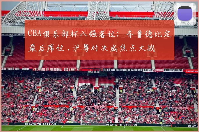 CBA俱乐部杯八强落位：齐鲁德比定最后席位 ,沪粤对决成焦点大战