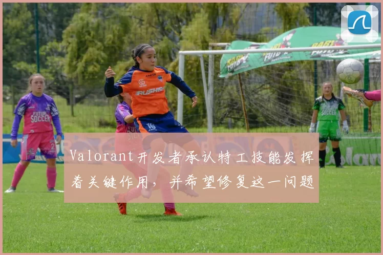 Valorant开发者承认特工技能发挥着关键作用，并希望修复这一问题