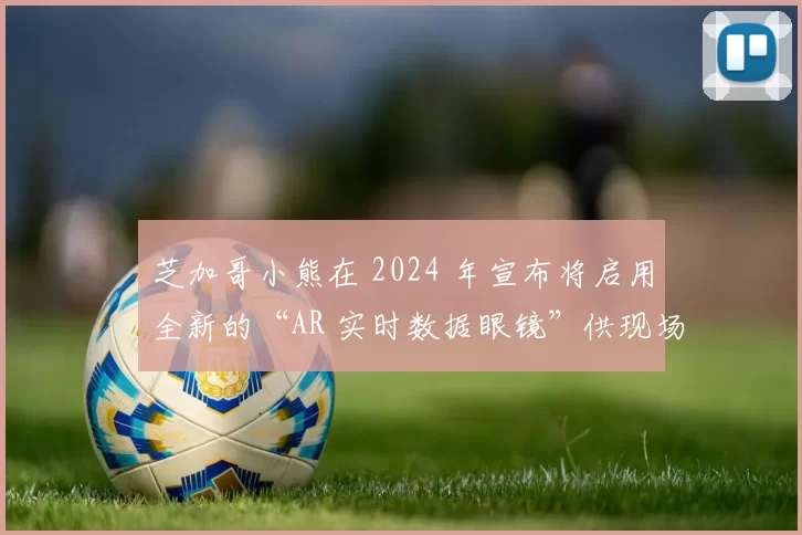 芝加哥小熊在 2024 年宣布将启用全新的“AR 实时数据眼镜”供现场观众租用
