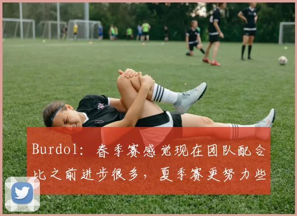 Burdol：春季赛感觉现在团队配合比之前进步很多，夏季赛更努力些