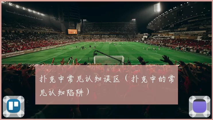 扑克中常见认知误区（扑克中的常见认知陷阱）