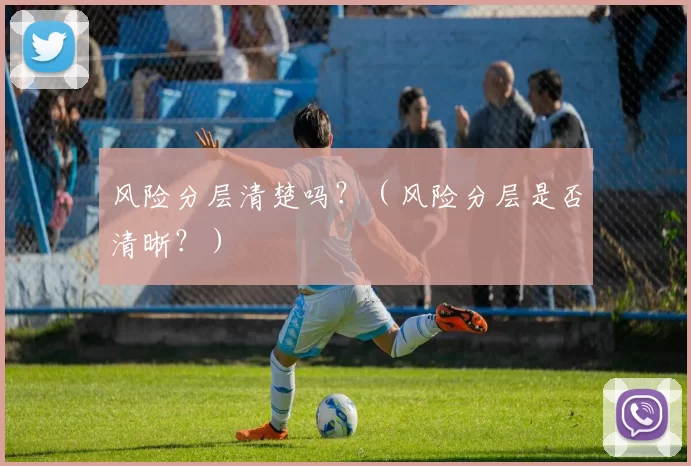 风险分层清楚吗？（风险分层是否清晰？）