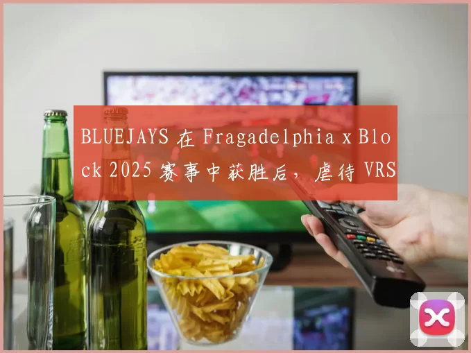 BLUEJAYS 在 Fragadelphia x Block 2025 赛事中获胜后，虐待 VRS