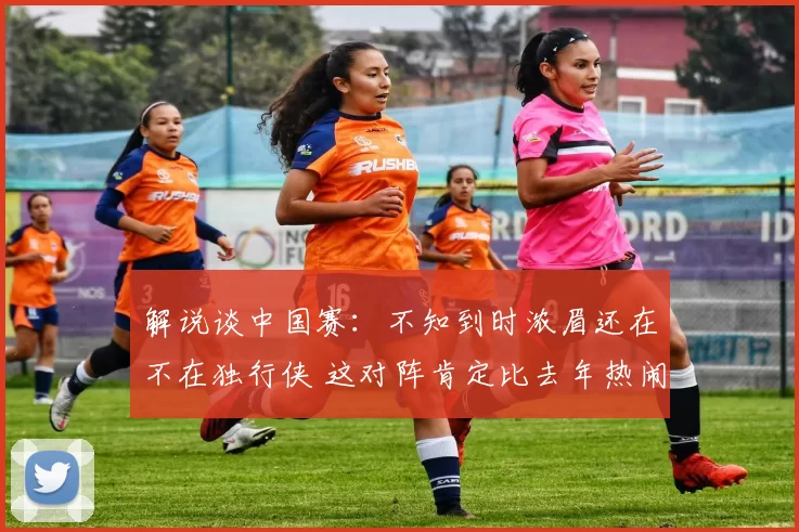 解说谈中国赛：不知到时浓眉还在不在独行侠 这对阵肯定比去年热闹