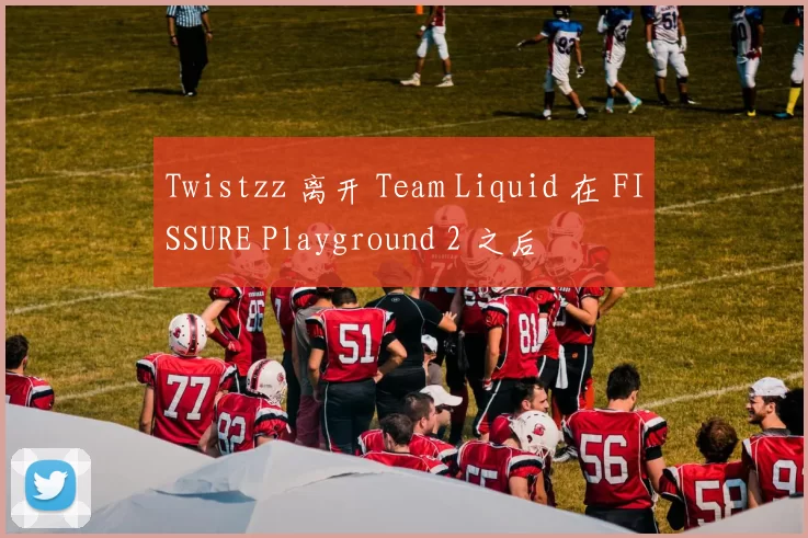 Twistzz 离开 Team Liquid 在 FISSURE Playground 2 之后