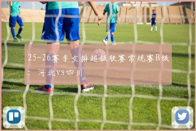 25-26赛季女排超级联赛常规赛B级：河北vs四川