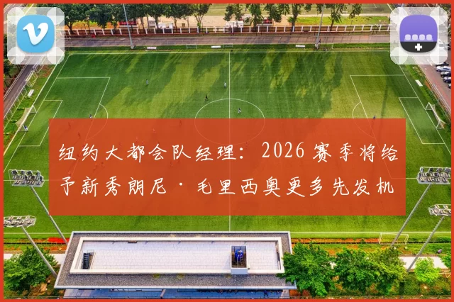 纽约大都会队经理：2026 赛季将给予新秀朗尼·毛里西奥更多先发机会以填补空缺