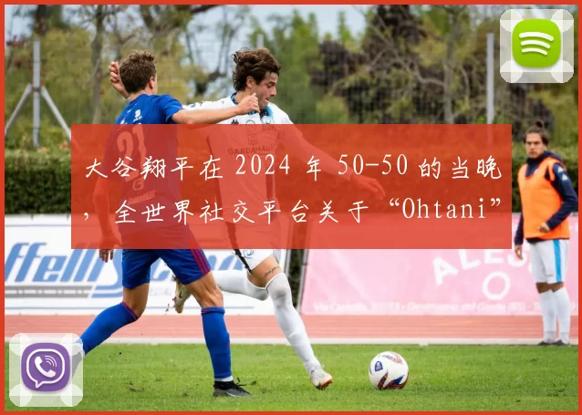 大谷翔平在 2024 年 50-50 的当晚，全世界社交平台关于“Ohtani”的搜索量突破 1 亿