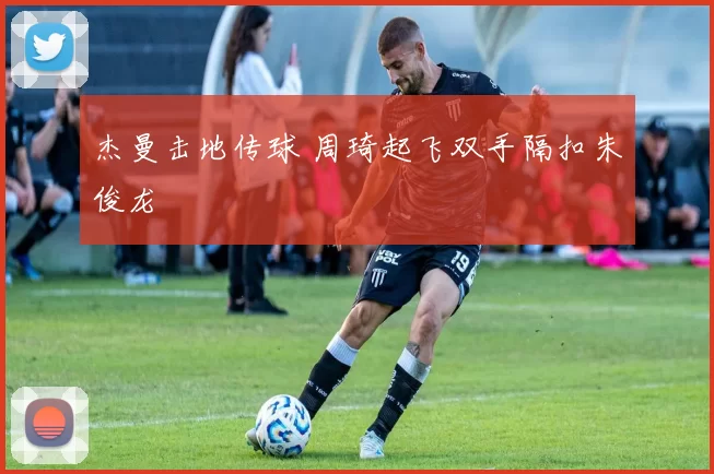 杰曼击地传球 周琦起飞双手隔扣朱俊龙