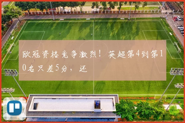 欧冠资格竞争激烈！英超第4到第10名只差5分，还