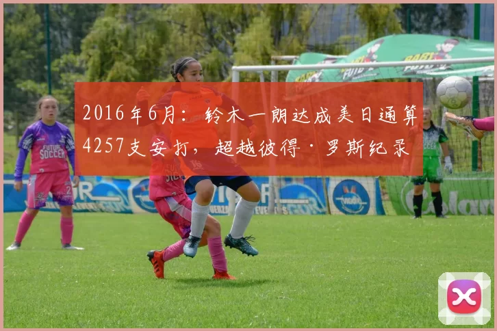 2016年6月：铃木一朗达成美日通算4257支安打，超越彼得·罗斯纪录（引发统计争议）。