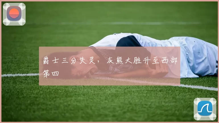 爵士三分失灵，灰熊大胜升至西部第四