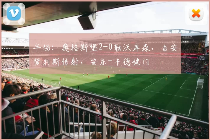 半场：奥格斯堡2-0勒沃库森，吉安努利斯传射，安东-卡德破门