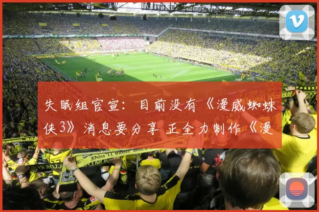 失眠组官宣：目前没有《漫威蜘蛛侠3》消息要分享 正全力制作《漫威金刚狼》