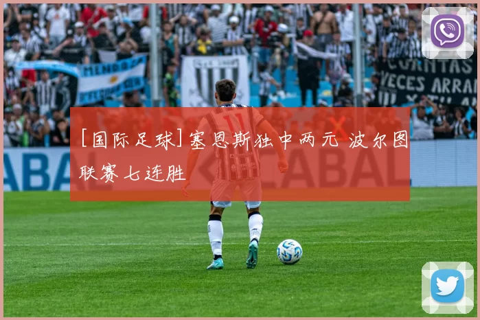 [国际足球]塞恩斯独中两元 波尔图联赛七连胜