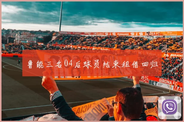 鲁能三名04后球员结束租借回归