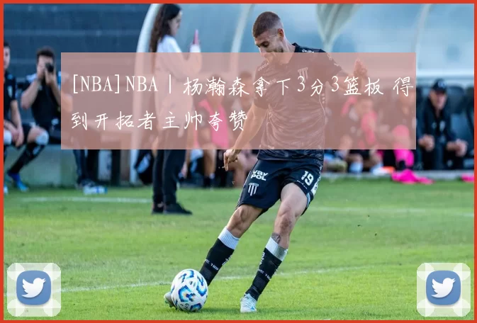 [NBA]NBA｜杨瀚森拿下3分3篮板 得到开拓者主帅夸赞