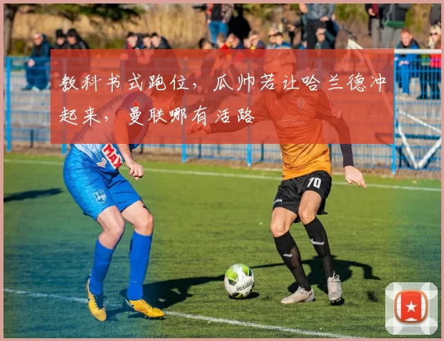 教科书式跑位，瓜帅若让哈兰德冲起来，曼联哪有活路