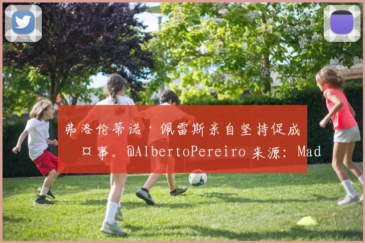 弗洛伦蒂诺·佩雷斯亲自坚持促成此事。@AlbertoPereiro 来源：Madrid Zone