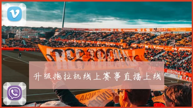 升级拖拉机线上赛事直播上线