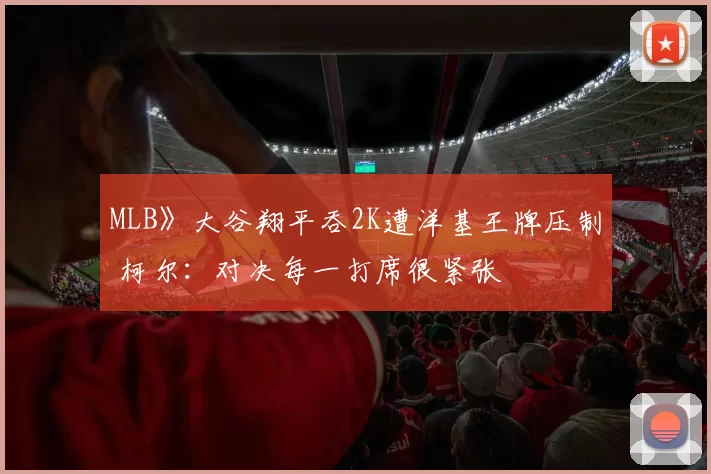 MLB》大谷翔平吞2K遭洋基王牌压制 柯尔：对决每一打席很紧张