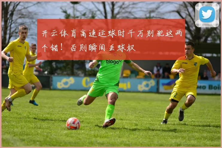 开云体育高速运球时千万别犯这两个错！否则瞬间丢球权