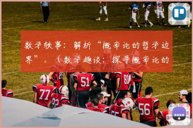 数学轶事：解析“概率论的哲学边界”。（数学趣谈：探寻概率论的哲学边界）