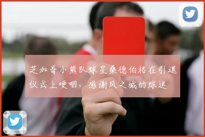 芝加哥小熊队球星桑德伯格在引退仪式上哽咽，感谢风之城的球迷