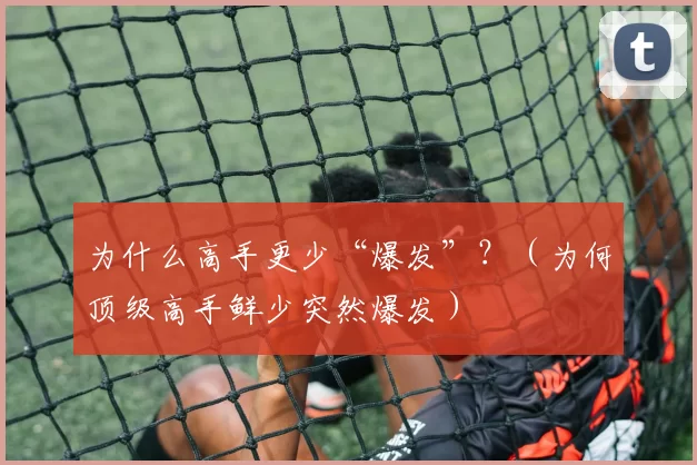 为什么高手更少“爆发”？（为何顶级高手鲜少突然爆发）