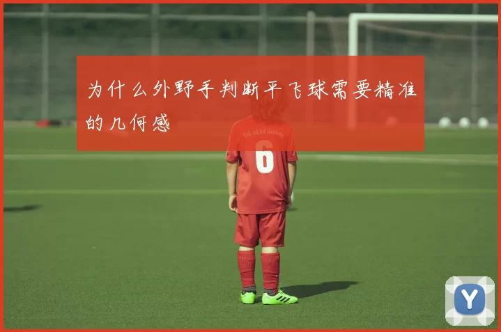 为什么外野手判断平飞球需要精准的几何感