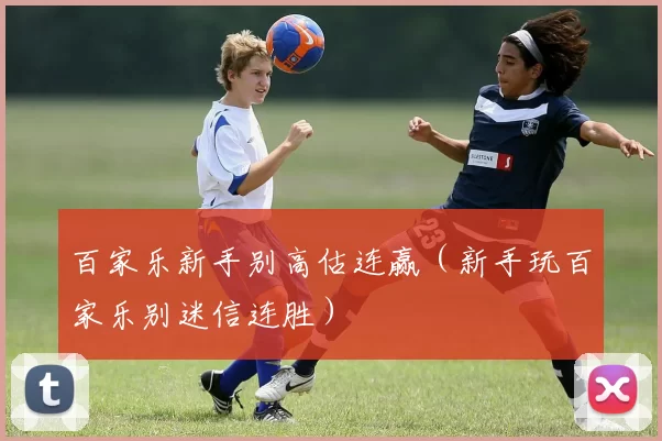 百家乐新手别高估连赢（新手玩百家乐别迷信连胜）