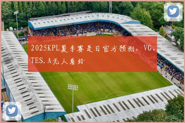 2025KPL夏季赛是日官方预测，VG、TES.A无人看好