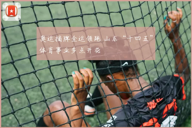 奥运摘牌全运领跑 山东“十四五”体育事业多点开花