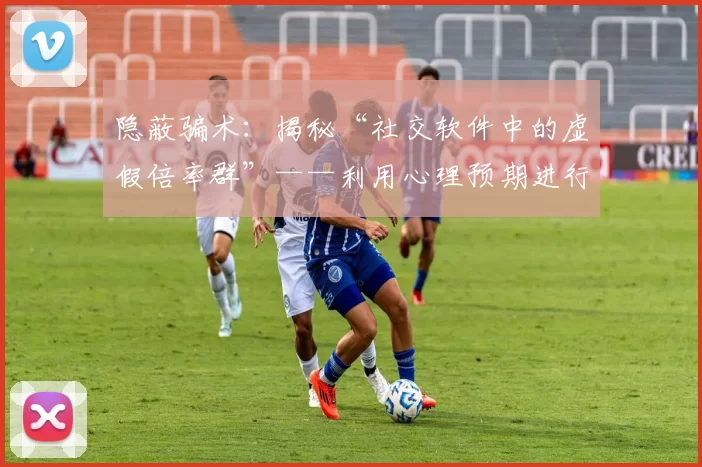 隐蔽骗术：揭秘“社交软件中的虚假倍率群”——利用心理预期进行诈骗。（社交平台“虚假倍率群”大揭露：借心理预期实施的隐秘骗局）
