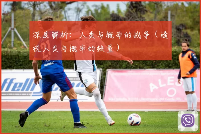 深度解析：人类与概率的战争（透视人类与概率的较量）