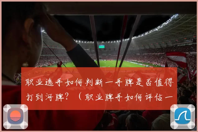 职业选手如何判断一手牌是否值得打到河牌？（职业牌手如何评估一手牌是否该继续到河牌？）