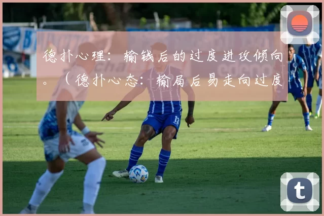 德扑心理：输钱后的过度进攻倾向。（德扑心态：输局后易走向过度激进）