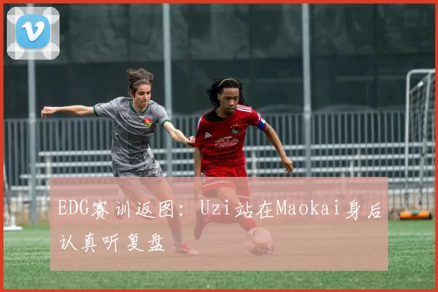 EDG赛训返图：Uzi站在Maokai身后认真听复盘