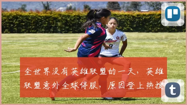 全世界没有英雄联盟的一天，英雄联盟意外全球停服，原因登上热搜